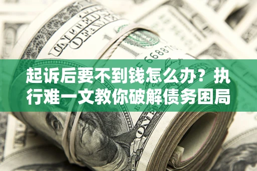 北京起诉后要不到钱怎么办？执行难一文教你破解债务困局