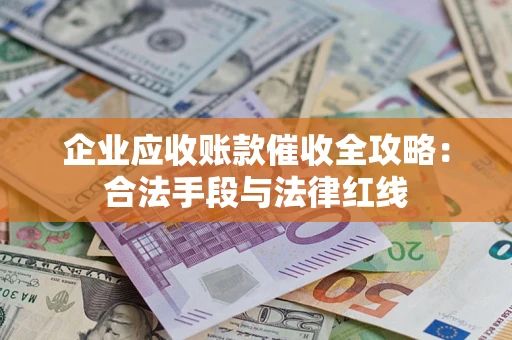 北京企业应收账款催收全攻略：合法手段与法律红线