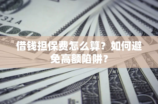 北京借钱担保费怎么算？如何避免高额陷阱？