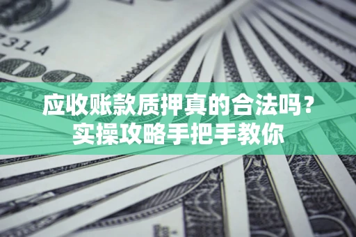 北京应收账款质押真的合法吗？实操攻略手把手教你