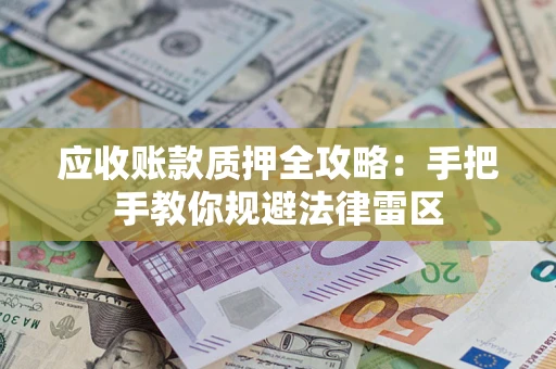 北京应收账款质押全攻略：手把手教你规避法律雷区
