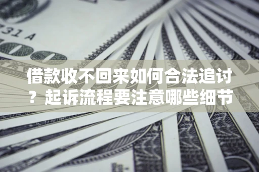 北京借款收不回来如何合法追讨？起诉流程要注意哪些细节？