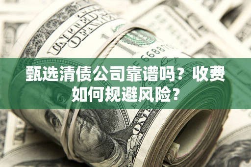 北京甄选清债公司靠谱吗？收费如何规避风险？