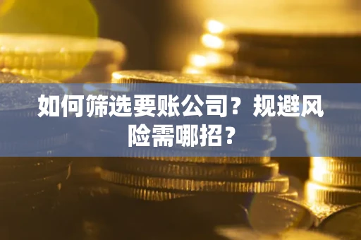 北京如何筛选要账公司？规避风险需哪招？
