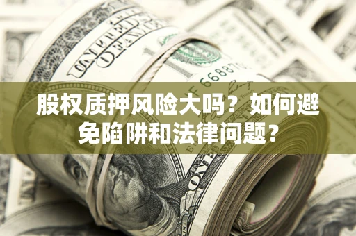 北京股权质押风险大吗？如何避免陷阱和法律问题？