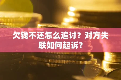 北京欠钱不还怎么追讨？对方失联如何起诉？