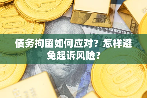 北京债务拘留如何应对？怎样避免起诉风险？