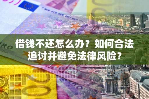 北京借钱不还怎么办？如何合法追讨并避免法律风险？