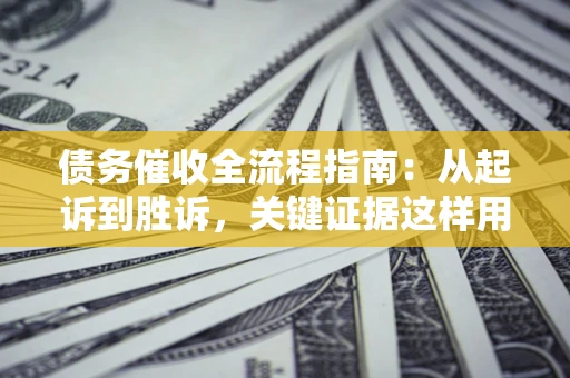 北京债务催收全流程指南：从起诉到胜诉，关键证据这样用