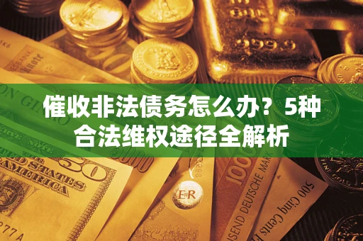 北京催收非法债务怎么办？5种合法维权途径全解析