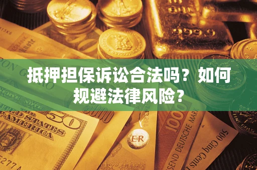北京抵押担保诉讼合法吗？如何规避法律风险？