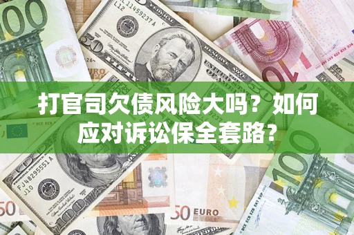 北京打官司欠债风险大吗？如何应对诉讼保全套路？