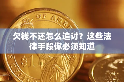 北京欠钱不还怎么追讨？这些法律手段你必须知道