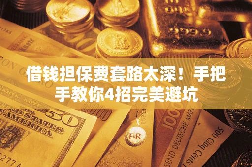 北京借钱担保费套路太深！手把手教你4招完美避坑