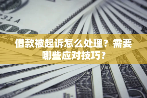 北京借款被起诉怎么处理？需要哪些应对技巧？