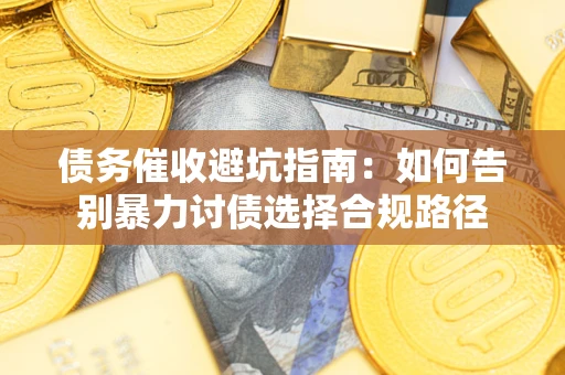 北京债务催收避坑指南：如何告别暴力讨债选择合规路径