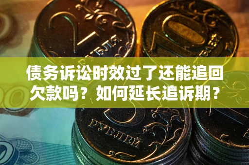 北京债务诉讼时效过了还能追回欠款吗？如何延长追诉期？