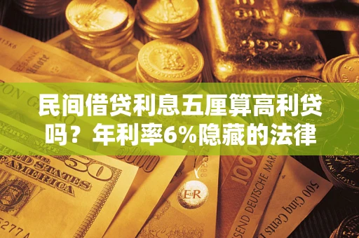 北京民间借贷利息五厘算高利贷吗？年利率6%隐藏的法律风险全解析