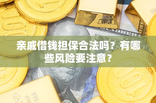 北京亲戚借钱担保合法吗？有哪些风险要注意？