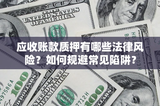 北京应收账款质押有哪些法律风险？如何规避常见陷阱？