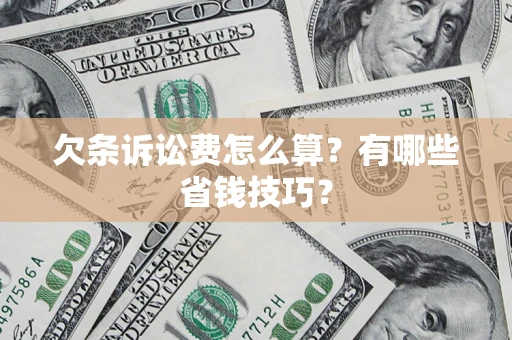 北京欠条诉讼费怎么算？有哪些省钱技巧？