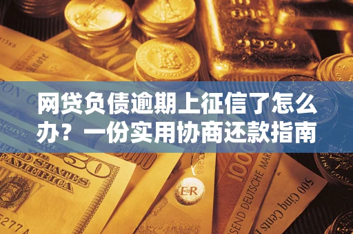 北京网贷负债逾期上征信了怎么办？一份实用协商还款指南请收好