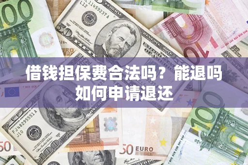北京借钱担保费合法吗？能退吗如何申请退还