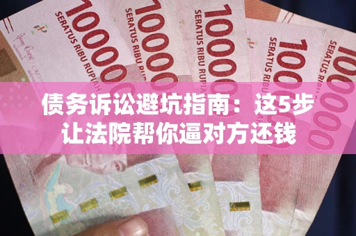 北京债务诉讼避坑指南：这5步让法院帮你逼对方还钱