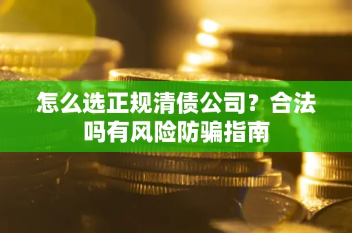 北京怎么选正规清债公司？合法吗有风险防骗指南