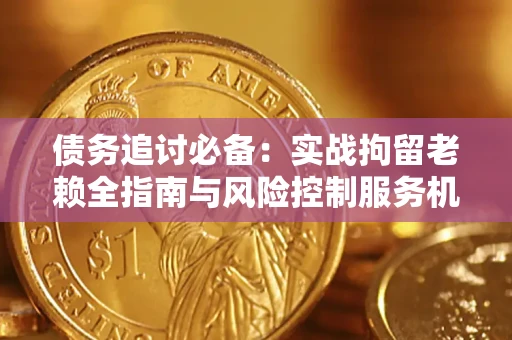 北京债务追讨必备：实战拘留老赖全指南与风险控制服务机构推荐