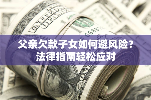 北京父亲欠款子女如何避风险？法律指南轻松应对