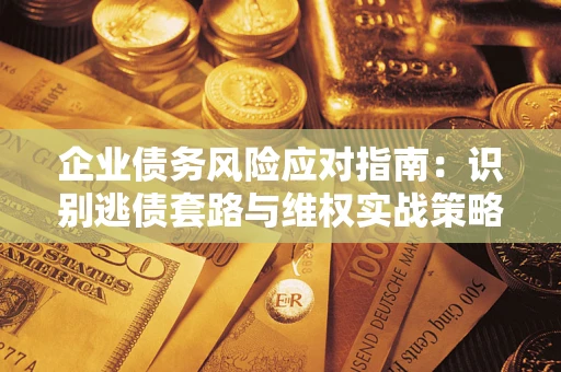 北京企业债务风险应对指南：识别逃债套路与维权实战策略