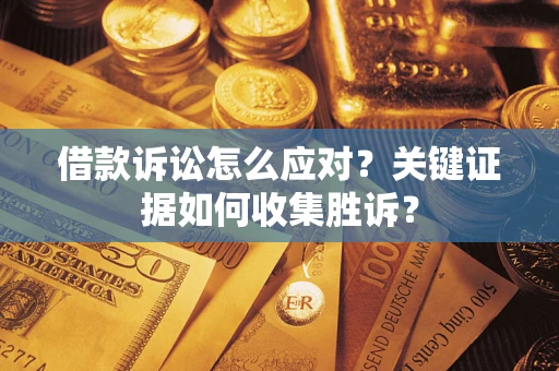北京借款诉讼怎么应对？关键证据如何收集胜诉？