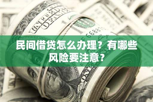 北京民间借贷怎么办理？有哪些风险要注意？