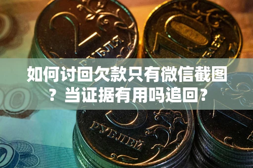 北京如何讨回欠款只有微信截图？当证据有用吗追回？