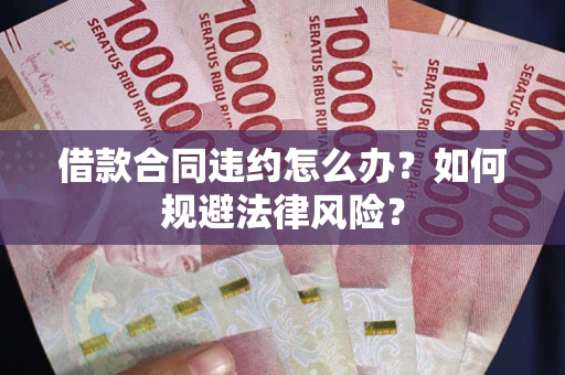 北京借款合同违约怎么办？如何规避法律风险？