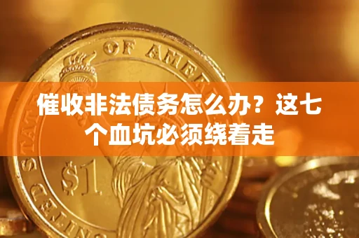 北京催收非法债务怎么办？这七个血坑必须绕着走