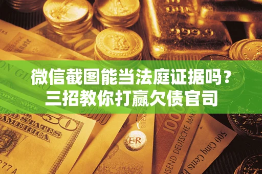 北京微信截图能当法庭证据吗？三招教你打赢欠债官司