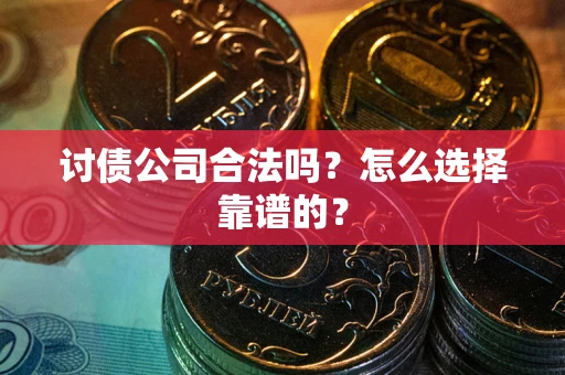 北京讨债公司合法吗？怎么选择靠谱的？