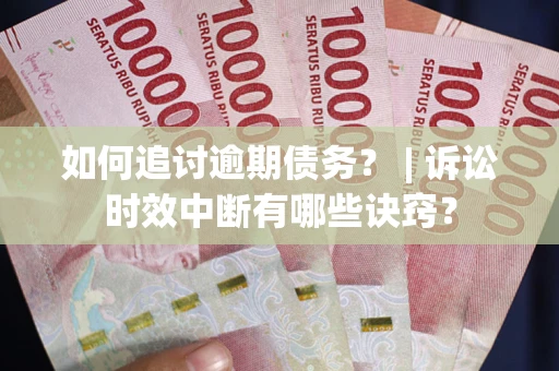 北京如何追讨逾期债务？ | 诉讼时效中断有哪些诀窍？