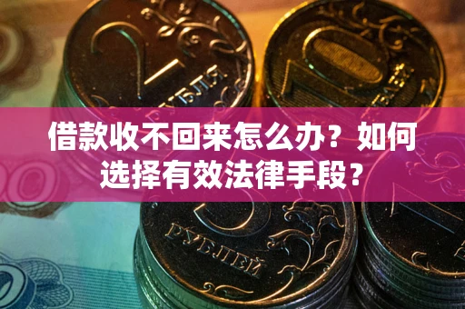 北京借款收不回来怎么办？如何选择有效法律手段？