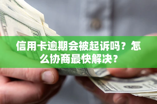 北京信用卡逾期会被起诉吗？怎么协商最快解决？