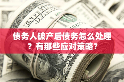北京债务人破产后债务怎么处理？有那些应对策略？