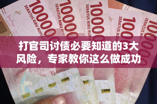 北京打官司讨债必要知道的3大风险，专家教你这么做成功率飙升