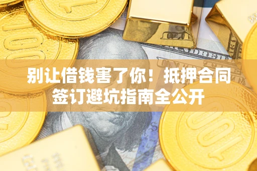 北京别让借钱害了你！抵押合同签订避坑指南全公开