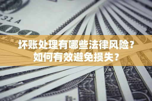 北京坏账处理有哪些法律风险？如何有效避免损失？