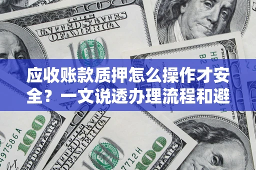 北京应收账款质押怎么操作才安全？一文说透办理流程和避险绝招