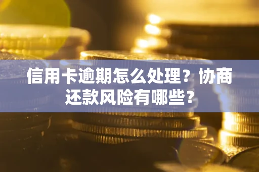 北京信用卡逾期怎么处理？协商还款风险有哪些？